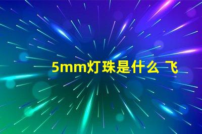 5mm灯珠是什么 飞利浦灯珠是什么品牌